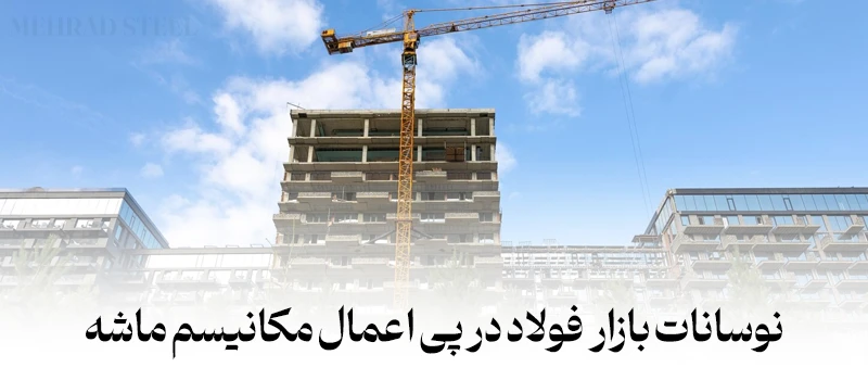 نوسانات بازار فولاد در پی اعمال مکانیسم ماشه - شرکت فولاد مهراد