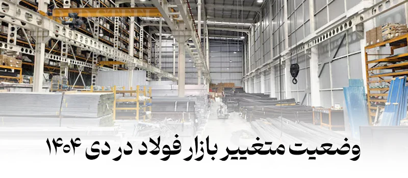 نوسانهای هیجانی و آغاز اثرگذاری سیاست های ارزی و بین المللی بر بازار فولاد در دی 1404 - شرکت فولاد مهراد