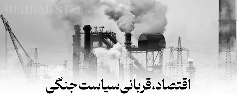 اقتصاد، قربانی سیاست در شرایط جنگی کشور-شرکت فولادمهراد